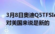 3月8日奥迪Q5TFSIe获得大量更新A7TFSIe对美国来说是新的