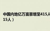 中国内地亿万富豪增至415人名单（中国内地亿万富豪增至415人）