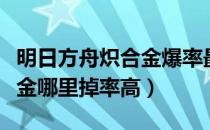 明日方舟炽合金爆率最高的关（明日方舟炽合金哪里掉率高）