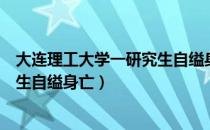 大连理工大学一研究生自缢身亡遗书（大连理工大学一研究生自缢身亡）