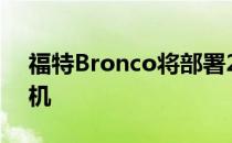 福特Bronco将部署2.3升涡轮增压四缸发动机