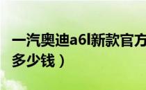 一汽奥迪a6l新款官方报价（一汽奥迪a6l新款多少钱）