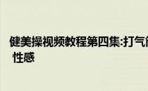 健美操视频教程第四集:打气筒 它 上升 2007 燃烧 它 失去它 性感