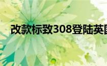 改款标致308登陆英国 售价为21310英镑