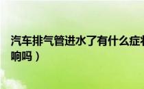 汽车排气管进水了有什么症状（汽车排气管进水了有什么影响吗）