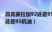 昂克赛拉加92还是95号汽油（昂克赛拉加92还是95机油）