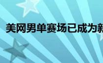 美网男单赛场已成为新生代球员竞争的舞台