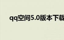 qq空间5.0版本下载（qq空间6 0版本）