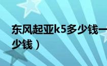 东风起亚k5多少钱一台（现在东风起亚k5多少钱）