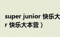 super junior 快乐大本营视频（super junior 快乐大本营）