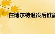 在博尔特退役后谁能够成为他的接班人