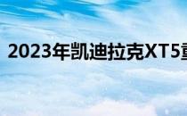 2023年凯迪拉克XT5重新设计发布日期规格