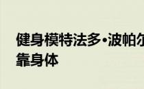 健身模特法多·波帕尔:显然 你可以靠脸吃饭 靠身体