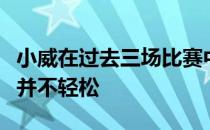 小威在过去三场比赛中都是三盘胜出晋级之路并不轻松