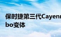 保时捷第三代Cayenne刚刚推出了强大的Turbo变体