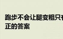 跑步不会让腿变粗只有坚持跑下去就能找到真正的答案