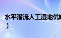 水平潜流人工湿地优缺点（水平潜流人工湿地）