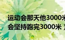 运动会那天他3000米长跑（236斤男生运动会坚持跑完3000米）