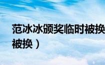 范冰冰颁奖临时被换 新闻（范冰冰颁奖临时被换）