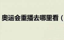 奥运会重播去哪里看（奥运会重播在哪里看）