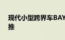 现代小型跨界车BAYON将于2021年在欧洲推