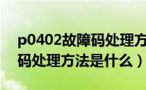 p0402故障码处理方法是什么（p0402故障码处理方法是什么）