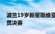 波兰19岁新星斯维亚泰克生涯首次挺进大满贯决赛