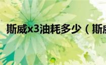 斯威x3油耗多少（斯威x3油耗多少一公里）