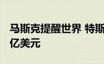 马斯克提醒世界 特斯拉的身价为何超过5000亿美元