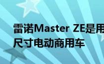 雷诺Master ZE是用于最后一英里交付的全尺寸电动商用车