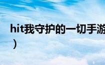 hit我守护的一切手游官网（hit我守护的一切）