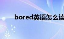 bored英语怎么读（bored的音标）