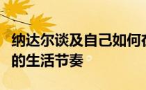 纳达尔谈及自己如何在这一艰难的时期适合新的生活节奏