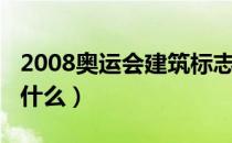 2008奥运会建筑标志（2008奥运会的标志是什么）