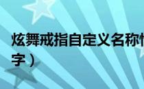 炫舞戒指自定义名称情侣的（炫舞戒指自定义字）