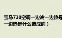 宝马730空调一边冷一边热是什么原因（宝马7系空调一边冷一边热是什么造成的）