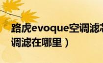 路虎evoque空调滤芯在哪（路虎evoque空调滤在哪里）