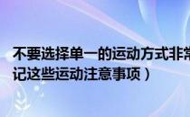 不要选择单一的运动方式非常关键（拒绝单一的运动方式 牢记这些运动注意事项）