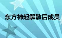 东方神起解散后成员（东方神起解散日期）