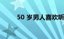 50 岁男人喜欢听的情话（50 50）