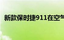 新款保时捷911在空气动力学方面有所改进