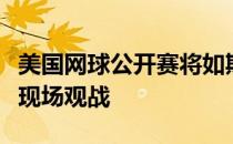 美国网球公开赛将如期在纽约开打不允许球迷现场观战