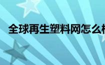 全球再生塑料网怎么样（全球再生塑料网）