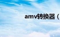 amv转换器（amv转换器）