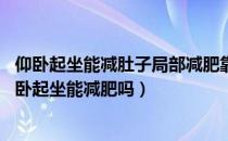 仰卧起坐能减肚子局部减肥靠谱吗（仰卧起坐能减肚子吗 仰卧起坐能减肥吗）