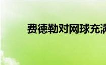 费德勒对网球充满热情一直是第一