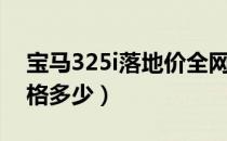 宝马325i落地价全网最低（宝马325i落地价格多少）