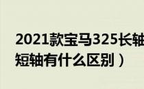 2021款宝马325长轴（2020款宝马325长轴短轴有什么区别）