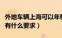 外地车辆上海可以年检吗（外地车在上海年检有什么要求）