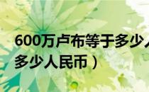 600万卢布等于多少人民币（600万卢布等于多少人民币）